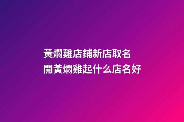 黃燜雞店鋪新店取名 開黃燜雞起什么店名好-第1張-店鋪起名-玄機派